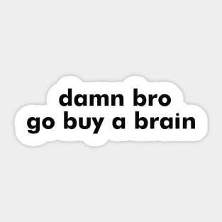 damn bro go buy a brain Sticker